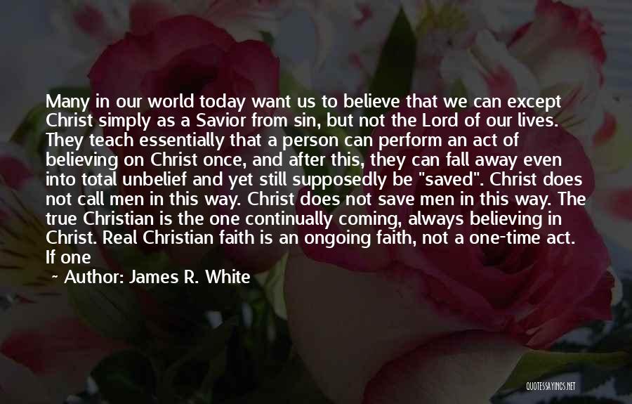 James R. White Quotes: Many In Our World Today Want Us To Believe That We Can Except Christ Simply As A Savior From Sin,