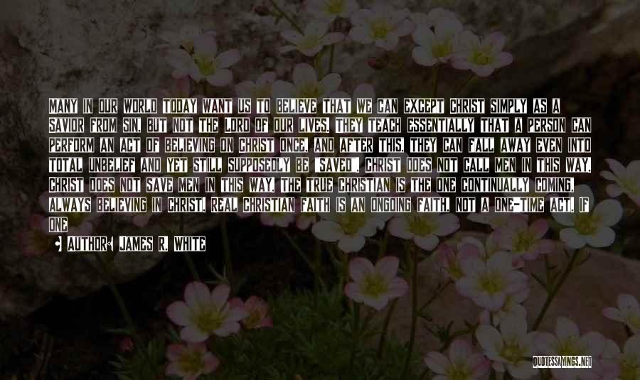 James R. White Quotes: Many In Our World Today Want Us To Believe That We Can Except Christ Simply As A Savior From Sin,