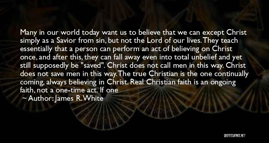 James R. White Quotes: Many In Our World Today Want Us To Believe That We Can Except Christ Simply As A Savior From Sin,