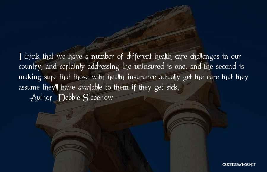 Debbie Stabenow Quotes: I Think That We Have A Number Of Different Health Care Challenges In Our Country, And Certainly Addressing The Uninsured