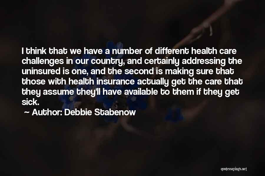 Debbie Stabenow Quotes: I Think That We Have A Number Of Different Health Care Challenges In Our Country, And Certainly Addressing The Uninsured