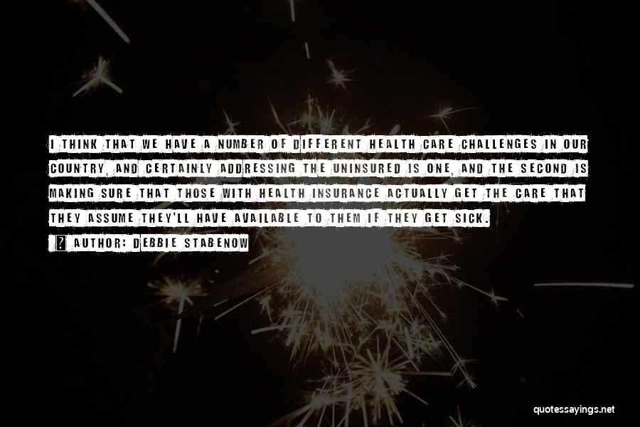 Debbie Stabenow Quotes: I Think That We Have A Number Of Different Health Care Challenges In Our Country, And Certainly Addressing The Uninsured