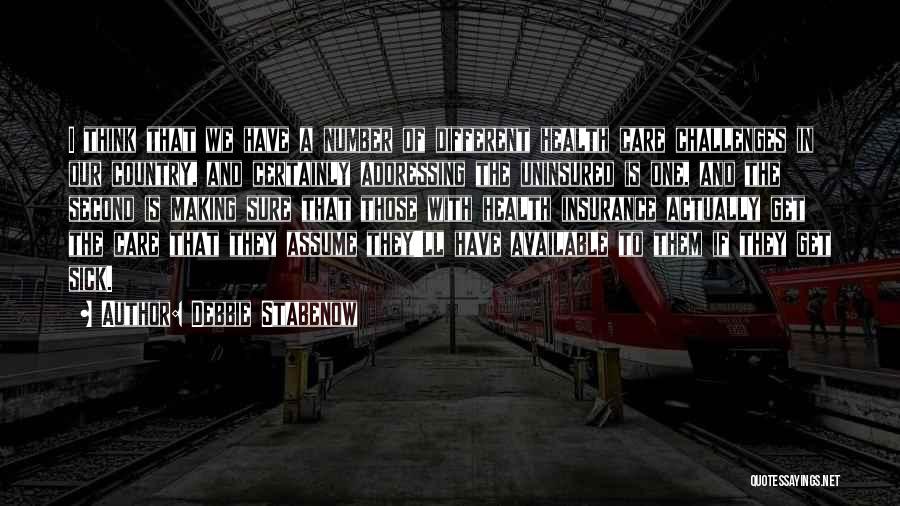 Debbie Stabenow Quotes: I Think That We Have A Number Of Different Health Care Challenges In Our Country, And Certainly Addressing The Uninsured