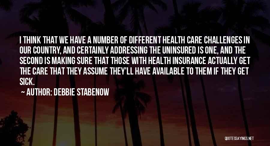 Debbie Stabenow Quotes: I Think That We Have A Number Of Different Health Care Challenges In Our Country, And Certainly Addressing The Uninsured