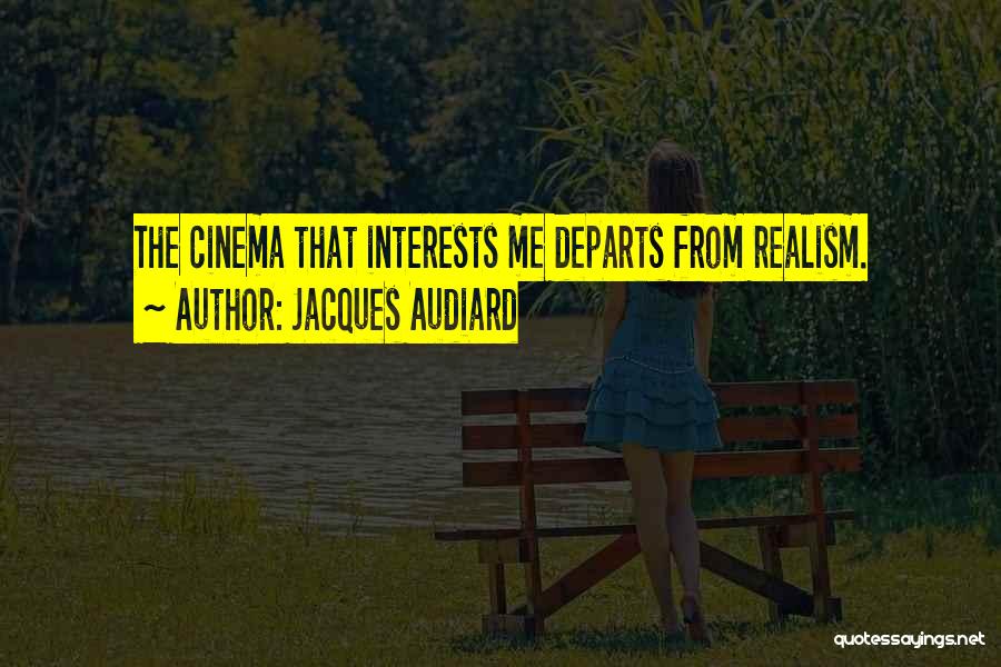 Jacques Audiard Quotes: The Cinema That Interests Me Departs From Realism.