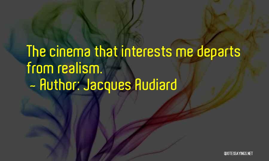Jacques Audiard Quotes: The Cinema That Interests Me Departs From Realism.