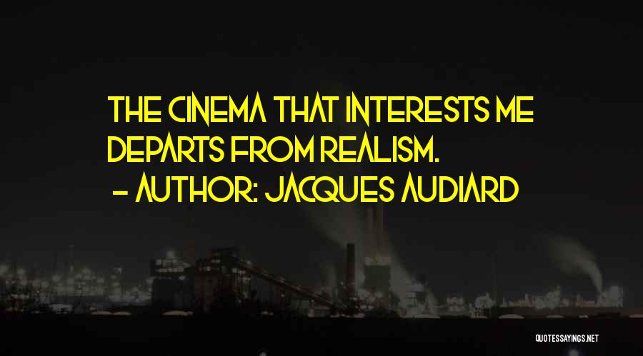 Jacques Audiard Quotes: The Cinema That Interests Me Departs From Realism.