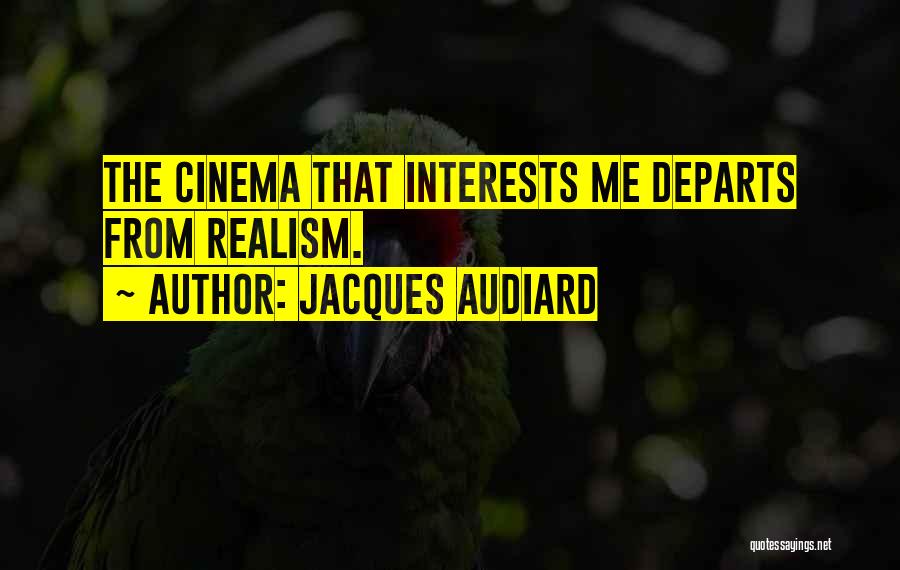 Jacques Audiard Quotes: The Cinema That Interests Me Departs From Realism.