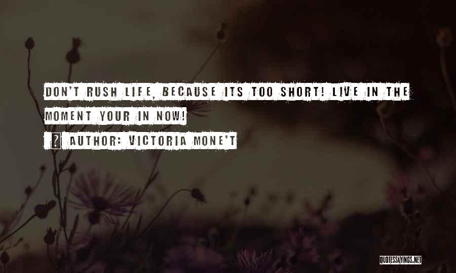 Victoria Mone't Quotes: Don't Rush Life, Because Its Too Short! Live In The Moment Your In Now!