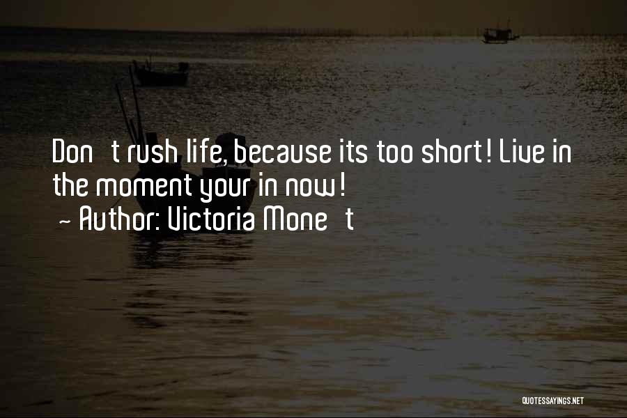 Victoria Mone't Quotes: Don't Rush Life, Because Its Too Short! Live In The Moment Your In Now!