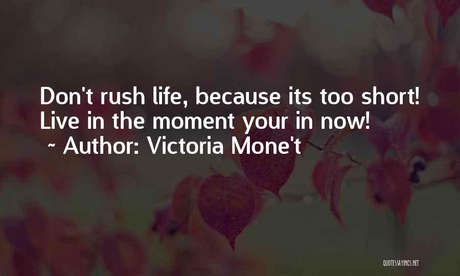 Victoria Mone't Quotes: Don't Rush Life, Because Its Too Short! Live In The Moment Your In Now!