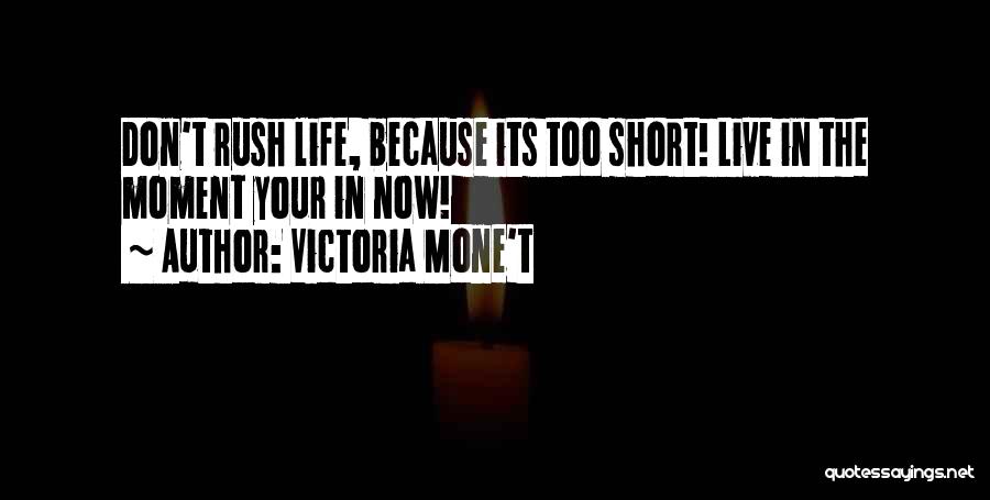 Victoria Mone't Quotes: Don't Rush Life, Because Its Too Short! Live In The Moment Your In Now!