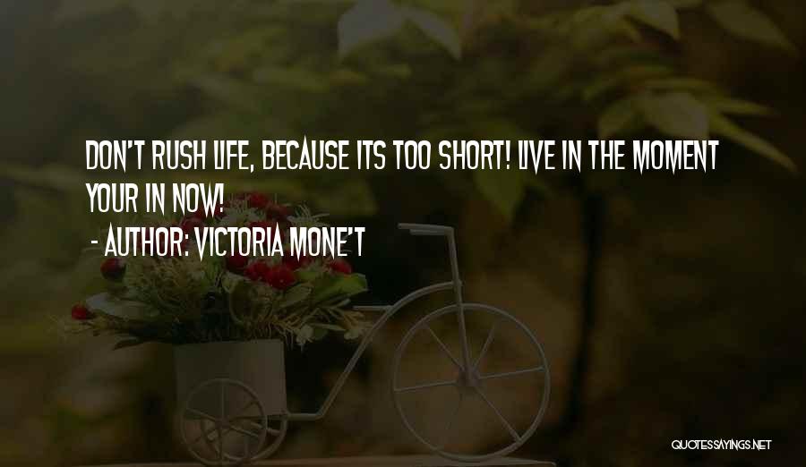 Victoria Mone't Quotes: Don't Rush Life, Because Its Too Short! Live In The Moment Your In Now!