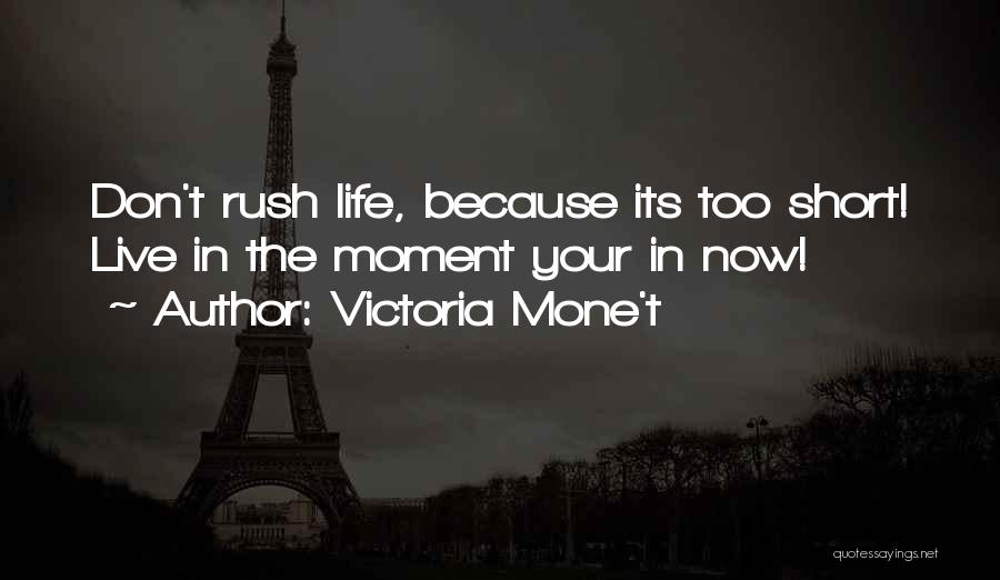 Victoria Mone't Quotes: Don't Rush Life, Because Its Too Short! Live In The Moment Your In Now!