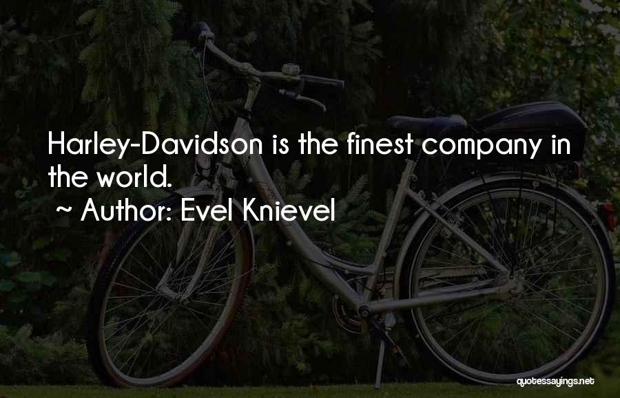 Evel Knievel Quotes: Harley-davidson Is The Finest Company In The World.