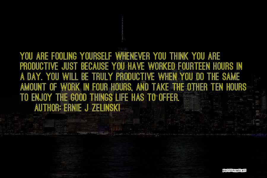 Ernie J Zelinski Quotes: You Are Fooling Yourself Whenever You Think You Are Productive Just Because You Have Worked Fourteen Hours In A Day.