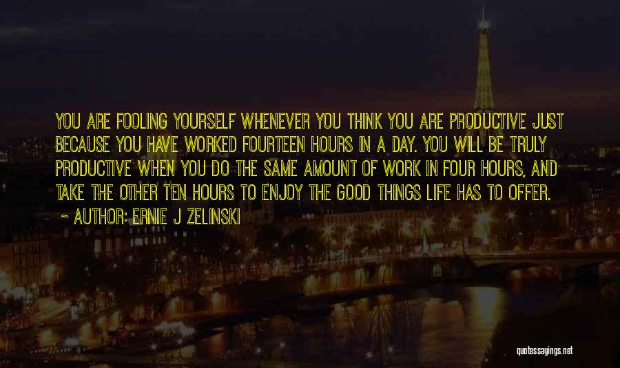 Ernie J Zelinski Quotes: You Are Fooling Yourself Whenever You Think You Are Productive Just Because You Have Worked Fourteen Hours In A Day.