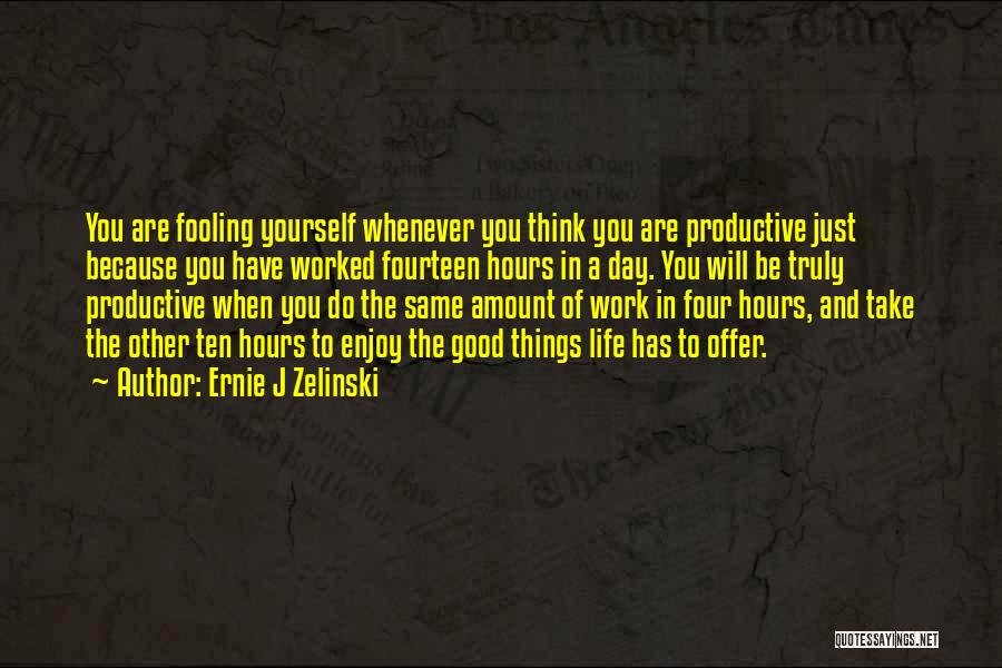 Ernie J Zelinski Quotes: You Are Fooling Yourself Whenever You Think You Are Productive Just Because You Have Worked Fourteen Hours In A Day.