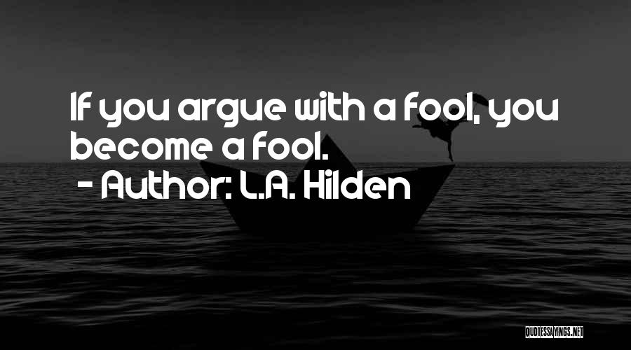 L.A. Hilden Quotes: If You Argue With A Fool, You Become A Fool.