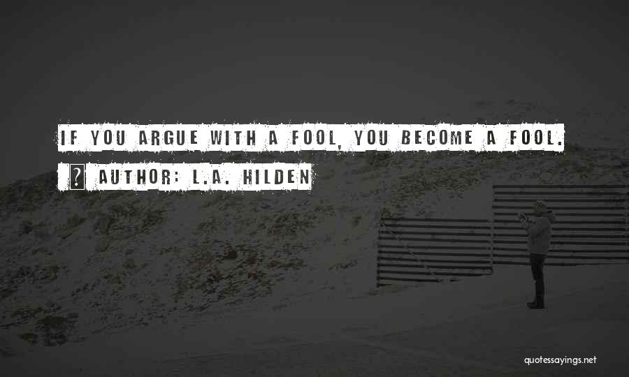 L.A. Hilden Quotes: If You Argue With A Fool, You Become A Fool.