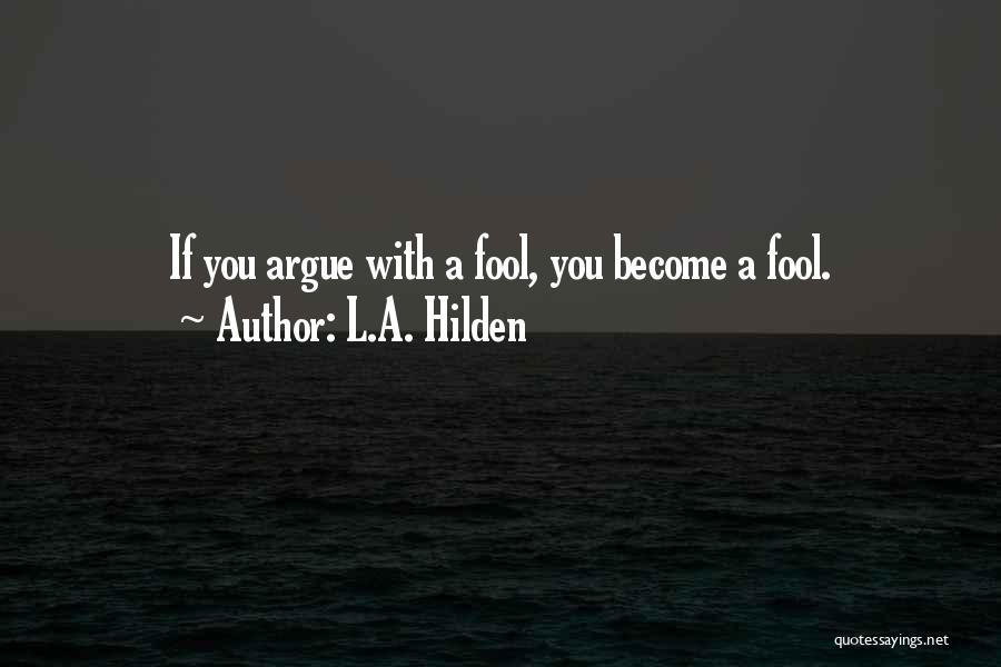 L.A. Hilden Quotes: If You Argue With A Fool, You Become A Fool.