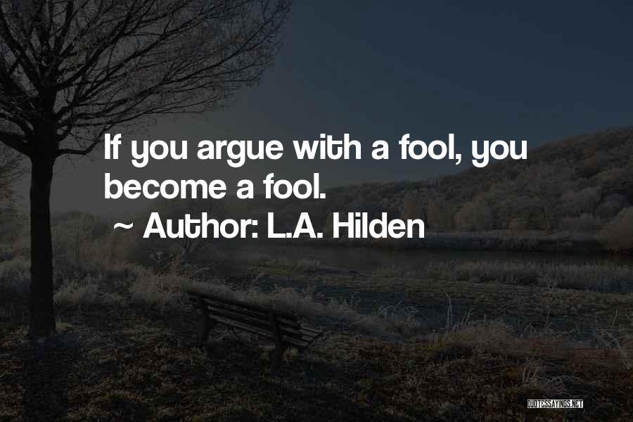 L.A. Hilden Quotes: If You Argue With A Fool, You Become A Fool.