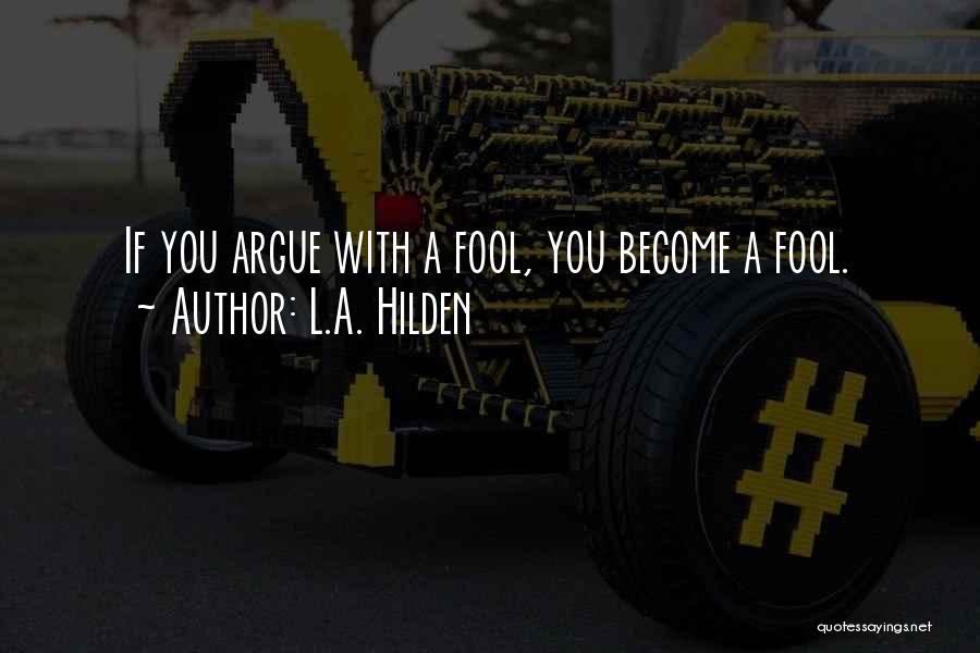 L.A. Hilden Quotes: If You Argue With A Fool, You Become A Fool.