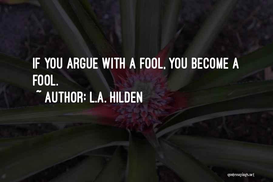 L.A. Hilden Quotes: If You Argue With A Fool, You Become A Fool.