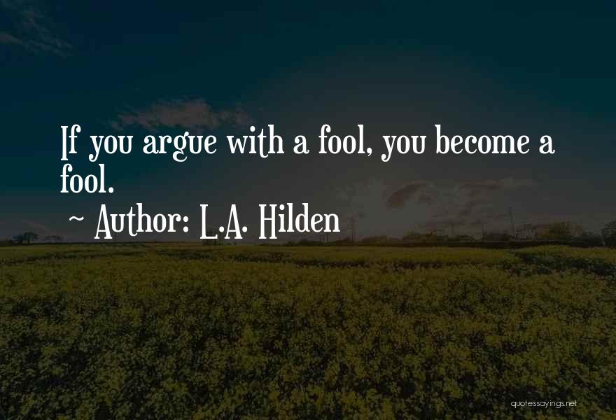 L.A. Hilden Quotes: If You Argue With A Fool, You Become A Fool.