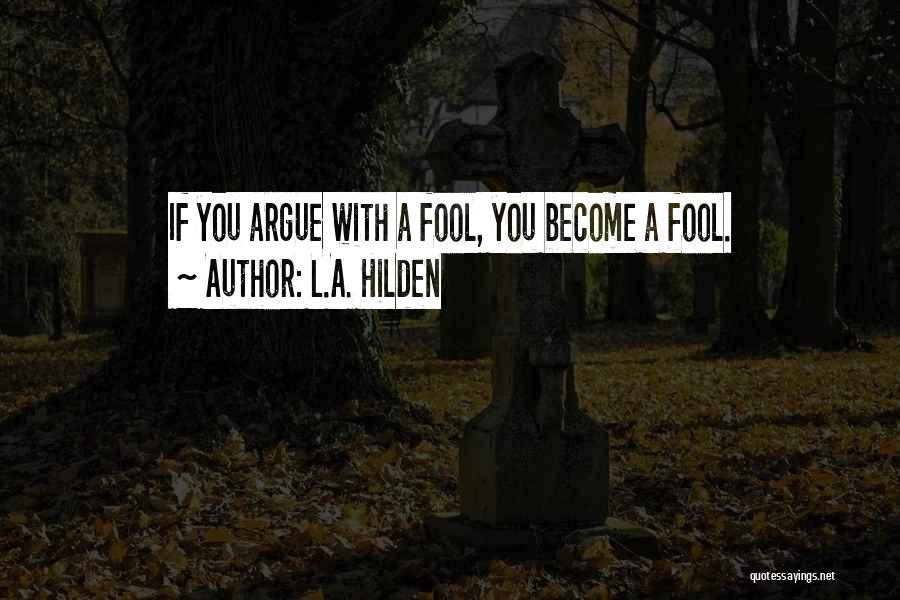 L.A. Hilden Quotes: If You Argue With A Fool, You Become A Fool.