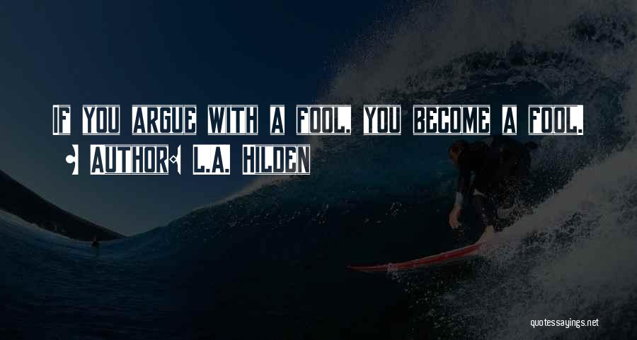 L.A. Hilden Quotes: If You Argue With A Fool, You Become A Fool.