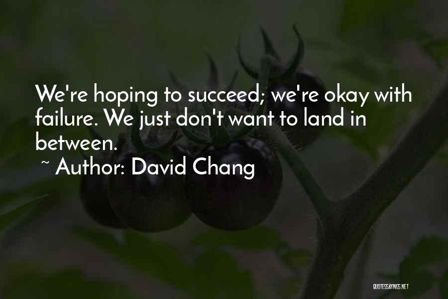 David Chang Quotes: We're Hoping To Succeed; We're Okay With Failure. We Just Don't Want To Land In Between.