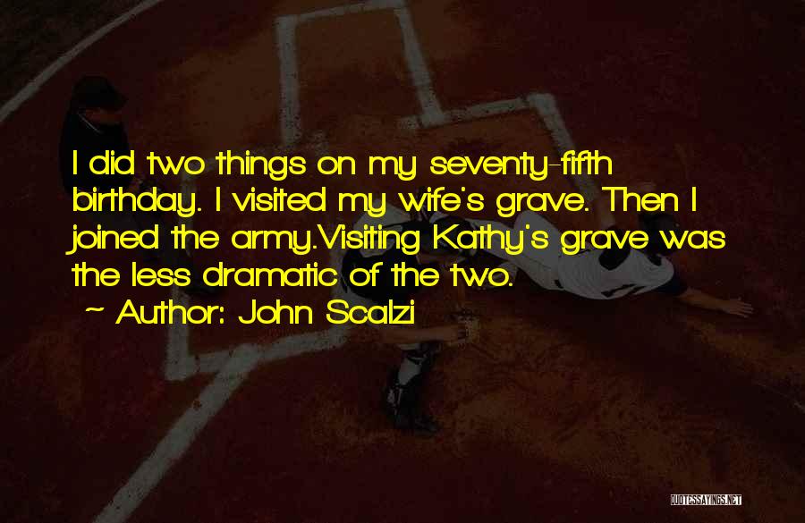 John Scalzi Quotes: I Did Two Things On My Seventy-fifth Birthday. I Visited My Wife's Grave. Then I Joined The Army.visiting Kathy's Grave