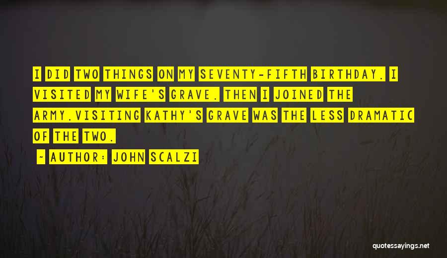 John Scalzi Quotes: I Did Two Things On My Seventy-fifth Birthday. I Visited My Wife's Grave. Then I Joined The Army.visiting Kathy's Grave