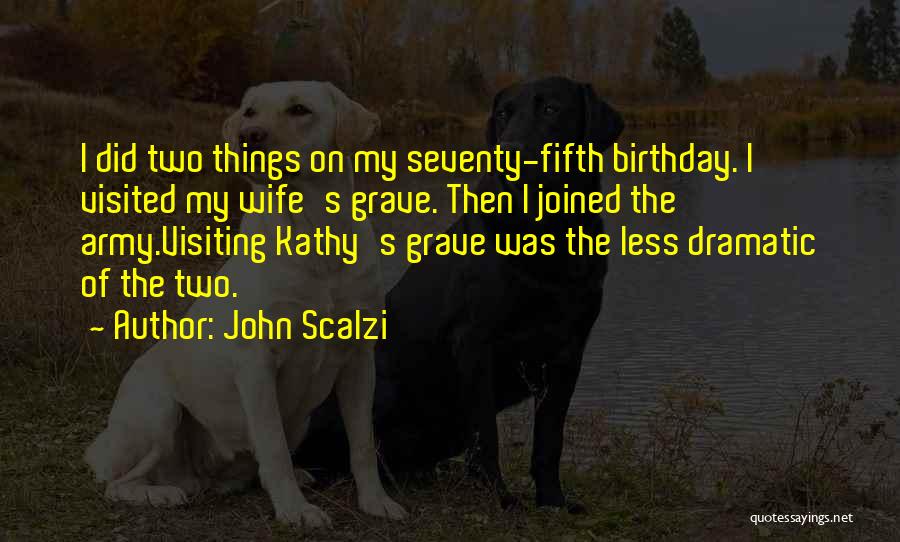 John Scalzi Quotes: I Did Two Things On My Seventy-fifth Birthday. I Visited My Wife's Grave. Then I Joined The Army.visiting Kathy's Grave