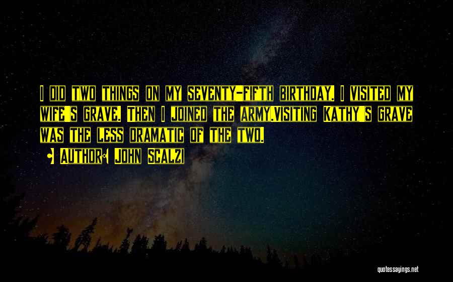 John Scalzi Quotes: I Did Two Things On My Seventy-fifth Birthday. I Visited My Wife's Grave. Then I Joined The Army.visiting Kathy's Grave