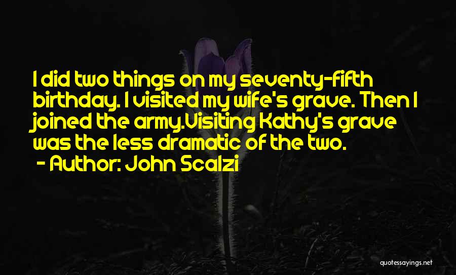 John Scalzi Quotes: I Did Two Things On My Seventy-fifth Birthday. I Visited My Wife's Grave. Then I Joined The Army.visiting Kathy's Grave