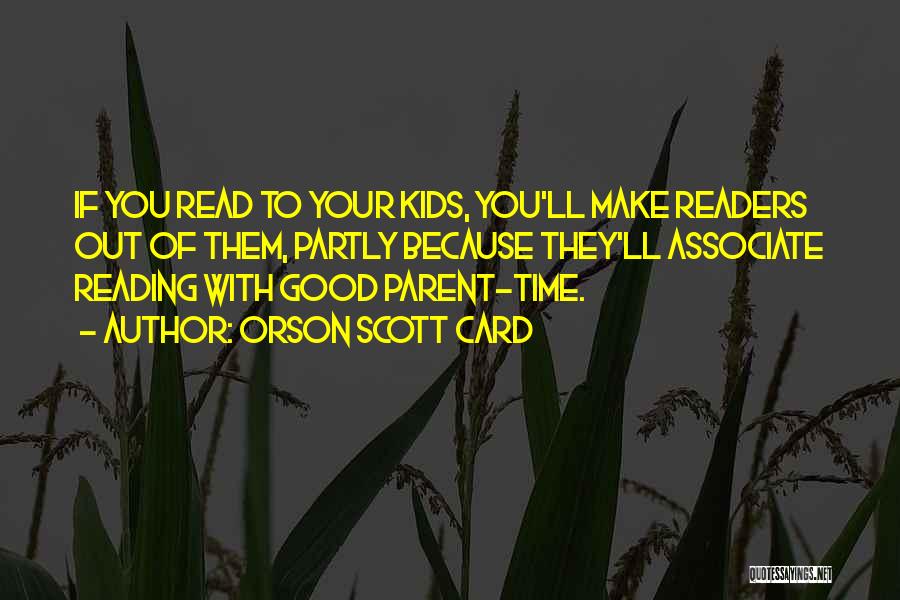 Orson Scott Card Quotes: If You Read To Your Kids, You'll Make Readers Out Of Them, Partly Because They'll Associate Reading With Good Parent-time.
