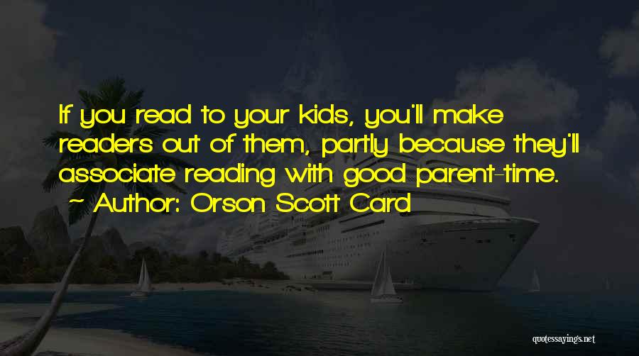 Orson Scott Card Quotes: If You Read To Your Kids, You'll Make Readers Out Of Them, Partly Because They'll Associate Reading With Good Parent-time.