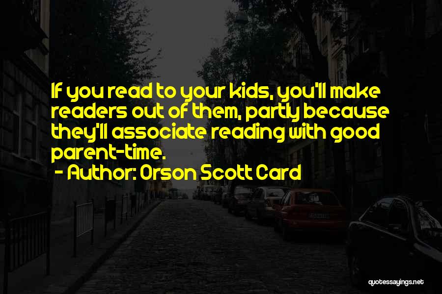 Orson Scott Card Quotes: If You Read To Your Kids, You'll Make Readers Out Of Them, Partly Because They'll Associate Reading With Good Parent-time.