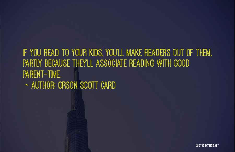 Orson Scott Card Quotes: If You Read To Your Kids, You'll Make Readers Out Of Them, Partly Because They'll Associate Reading With Good Parent-time.