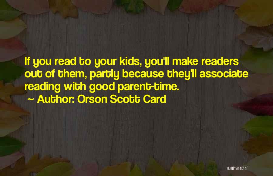 Orson Scott Card Quotes: If You Read To Your Kids, You'll Make Readers Out Of Them, Partly Because They'll Associate Reading With Good Parent-time.