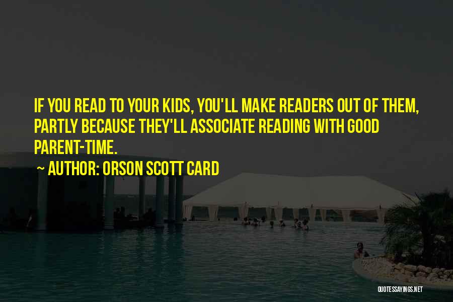 Orson Scott Card Quotes: If You Read To Your Kids, You'll Make Readers Out Of Them, Partly Because They'll Associate Reading With Good Parent-time.
