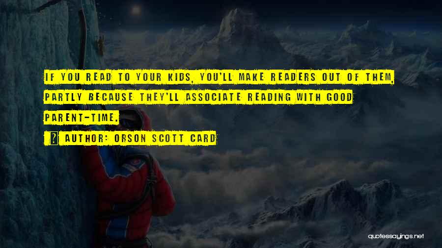 Orson Scott Card Quotes: If You Read To Your Kids, You'll Make Readers Out Of Them, Partly Because They'll Associate Reading With Good Parent-time.