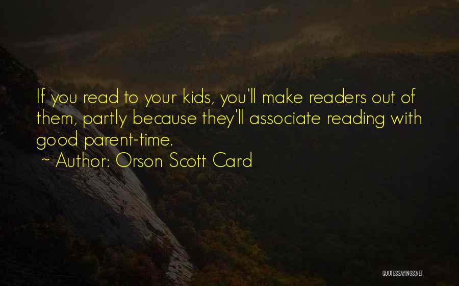 Orson Scott Card Quotes: If You Read To Your Kids, You'll Make Readers Out Of Them, Partly Because They'll Associate Reading With Good Parent-time.