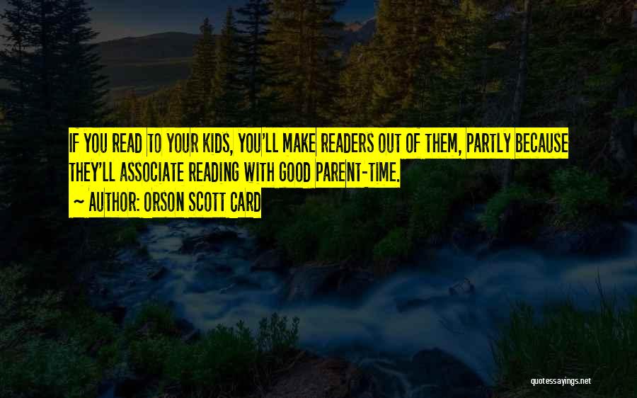 Orson Scott Card Quotes: If You Read To Your Kids, You'll Make Readers Out Of Them, Partly Because They'll Associate Reading With Good Parent-time.
