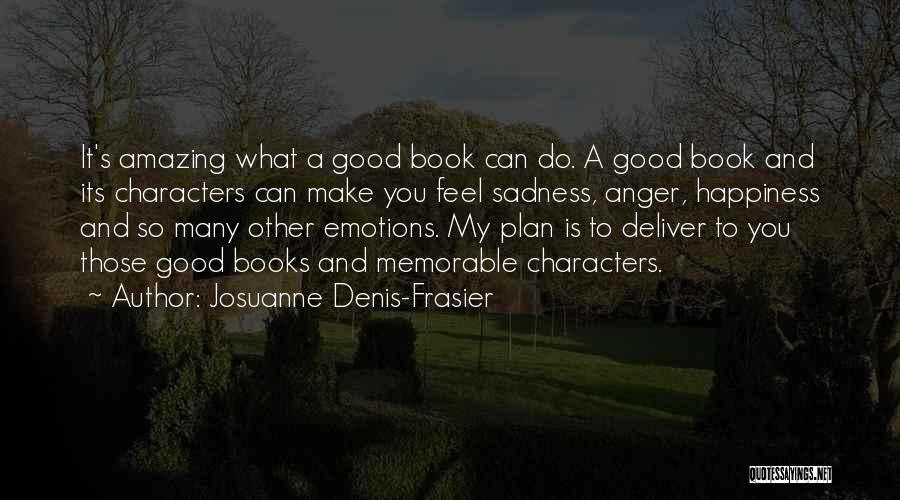 Josuanne Denis-Frasier Quotes: It's Amazing What A Good Book Can Do. A Good Book And Its Characters Can Make You Feel Sadness, Anger,