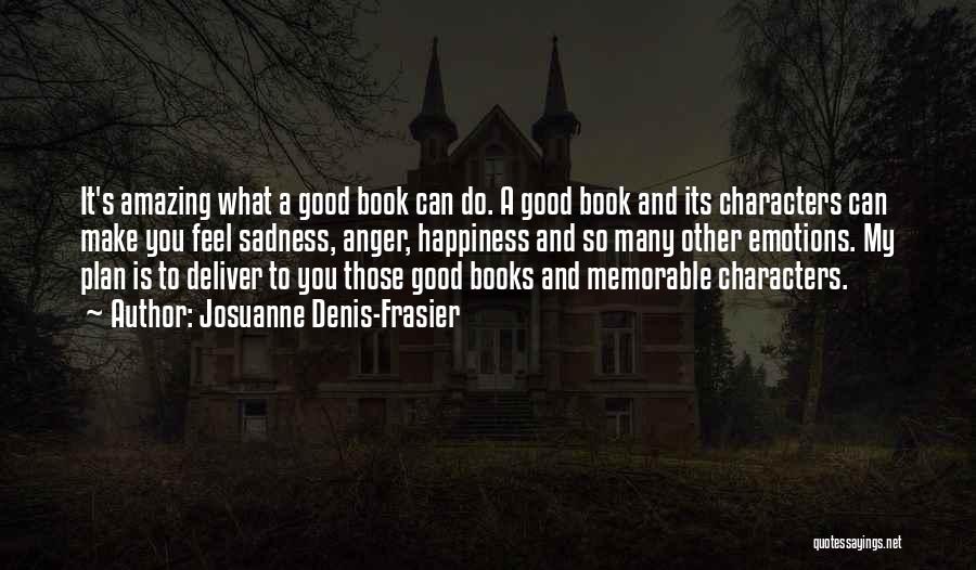Josuanne Denis-Frasier Quotes: It's Amazing What A Good Book Can Do. A Good Book And Its Characters Can Make You Feel Sadness, Anger,