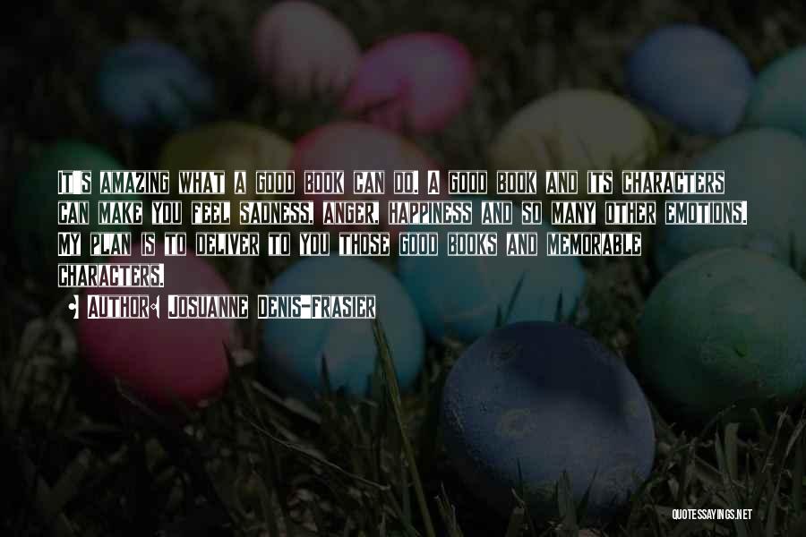 Josuanne Denis-Frasier Quotes: It's Amazing What A Good Book Can Do. A Good Book And Its Characters Can Make You Feel Sadness, Anger,