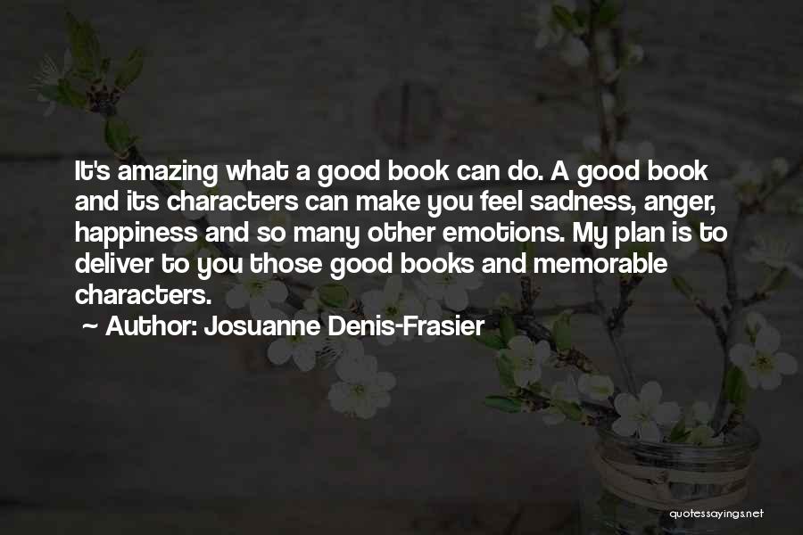 Josuanne Denis-Frasier Quotes: It's Amazing What A Good Book Can Do. A Good Book And Its Characters Can Make You Feel Sadness, Anger,